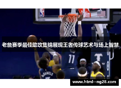 老詹赛季最佳助攻集锦展现王者传球艺术与场上智慧 老詹赛季最佳助攻集锦展现王者传球艺术与场上智慧