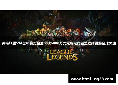 英雄联盟S14总决赛奖金池突破6000万美元成电竞新里程碑引爆全球关注 英雄联盟S14总决赛奖金池突破6000万美元成电竞新里程碑引爆全球关注