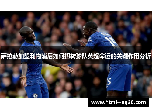 萨拉赫加盟利物浦后如何扭转球队英超命运的关键作用分析 萨拉赫加盟利物浦后如何扭转球队英超命运的关键作用分析