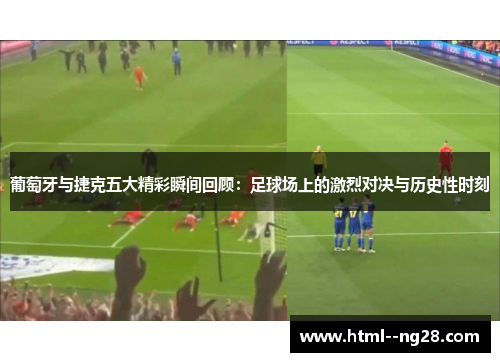 葡萄牙与捷克五大精彩瞬间回顾:足球场上的激烈对决与历史性时刻 葡萄牙与捷克五大精彩瞬间回顾:足球场上的激烈对决与历史性时刻