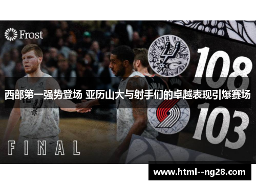 西部第一强势登场 亚历山大与射手们的卓越表现引爆赛场 西部第一强势登场 亚历山大与射手们的卓越表现引爆赛场