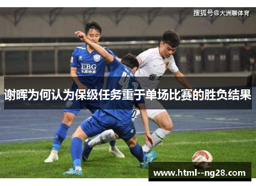 谢晖为何认为保级任务重于单场比赛的胜负结果