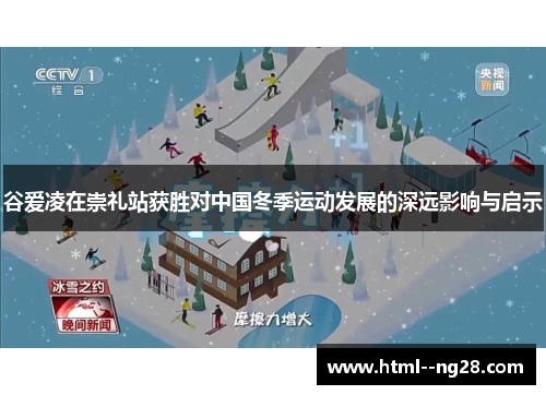 谷爱凌在崇礼站获胜对中国冬季运动发展的深远影响与启示 谷爱凌在崇礼站获胜对中国冬季运动发展的深远影响与启示