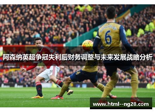 阿森纳英超争冠失利后财务调整与未来发展战略分析