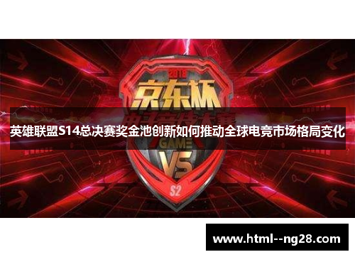 英雄联盟S14总决赛奖金池创新如何推动全球电竞市场格局变化
