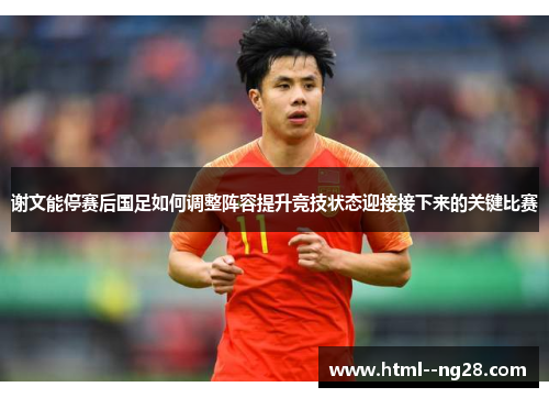 谢文能停赛后国足如何调整阵容提升竞技状态迎接接下来的关键比赛