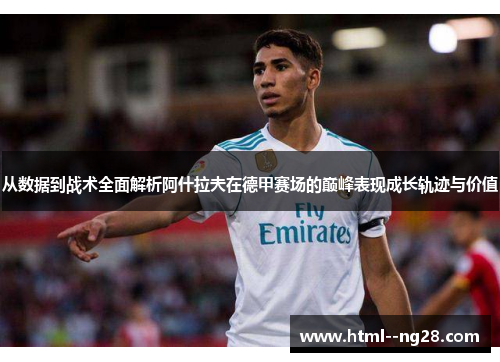 从数据到战术全面解析阿什拉夫在德甲赛场的巅峰表现成长轨迹与价值 从数据到战术全面解析阿什拉夫在德甲赛场的巅峰表现成长轨迹与价值