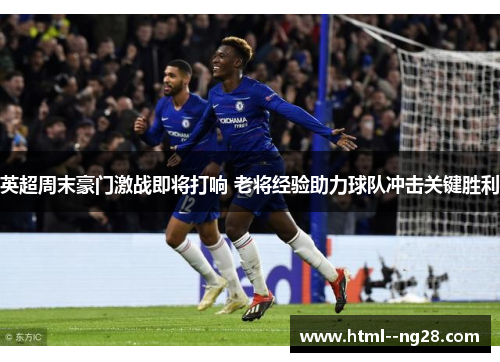 英超周末豪门激战即将打响 老将经验助力球队冲击关键胜利