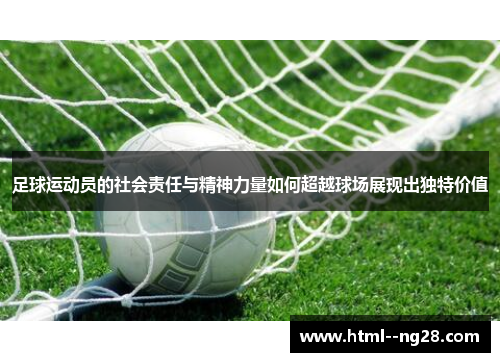 足球运动员的社会责任与精神力量如何超越球场展现出独特价值 足球运动员的社会责任与精神力量如何超越球场展现出独特价值