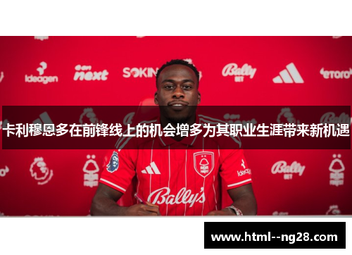卡利穆恩多在前锋线上的机会增多为其职业生涯带来新机遇 卡利穆恩多在前锋线上的机会增多为其职业生涯带来新机遇