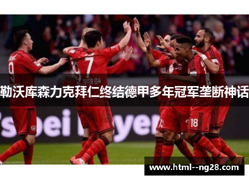 勒沃库森力克拜仁终结德甲多年冠军垄断神话 勒沃库森力克拜仁终结德甲多年冠军垄断神话