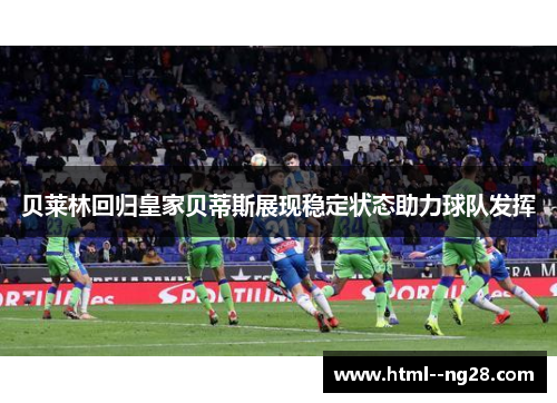 贝莱林回归皇家贝蒂斯展现稳定状态助力球队发挥