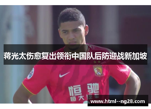 蒋光太伤愈复出领衔中国队后防迎战新加坡