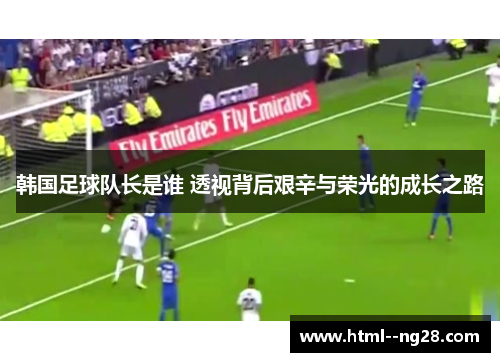 韩国足球队长是谁 透视背后艰辛与荣光的成长之路