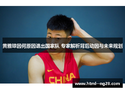黄雅琼因何原因退出国家队 专家解析背后动因与未来规划