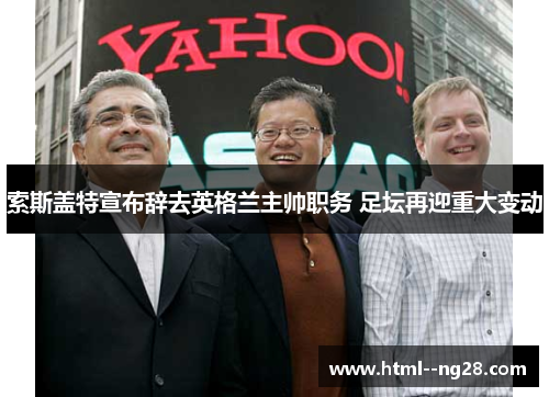 索斯盖特宣布辞去英格兰主帅职务 足坛再迎重大变动 索斯盖特宣布辞去英格兰主帅职务 足坛再迎重大变动