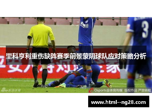 里科亨利重伤缺阵赛季前景蒙阴球队应对策略分析