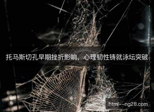 托马斯切孔早期挫折影响，心理韧性铸就泳坛突破